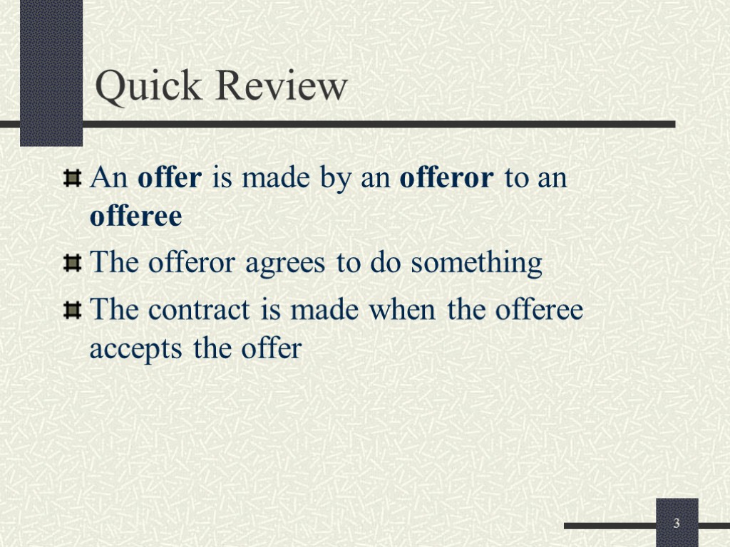 3 Quick Review An offer is made by an offeror to an offeree The